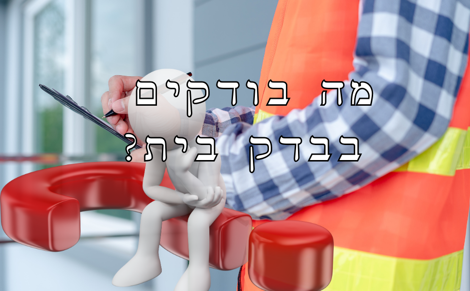 בדק בית I כל מה שצריך לדעת על הבדיקה I בית הבדק