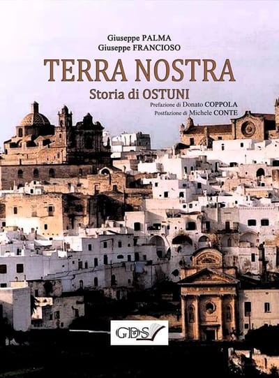 TERRA NOSTRA. Storia di Ostuni, di Giuseppe Palma e Giuseppe Francioso. Prefazione di Donato Coppola; postfazione di Michele Conte (2018)