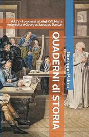 Quaderni di Storia, Vol. IV: i processi a Luigi XVI, Maria Antonietta e Georges Jacques Danton (2023)