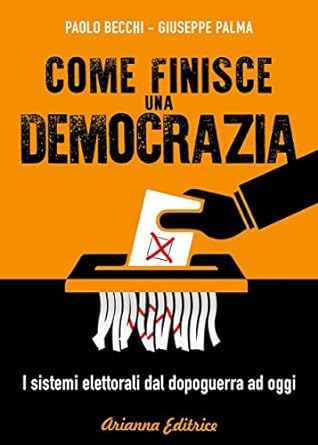 Come finisce una democrazia: i sistemi elettorali dal dopoguerra ad oggi (primissima edizione - 2017)